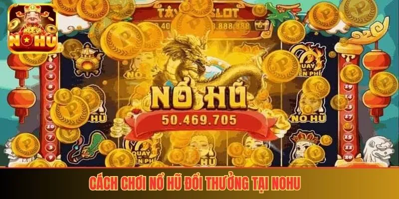 Cách chơi nổ hũ đổi thưởng hiệu quả tại nohu